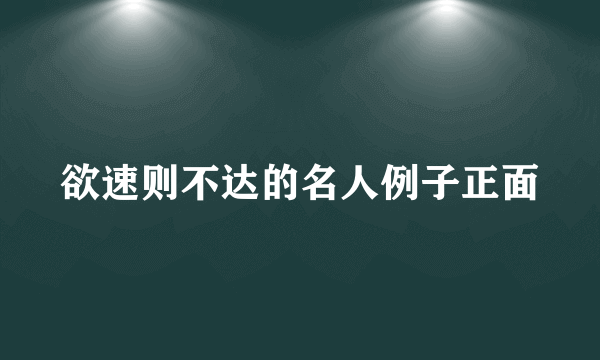 欲速则不达的名人例子正面