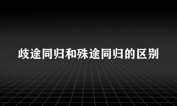 歧途同归和殊途同归的区别