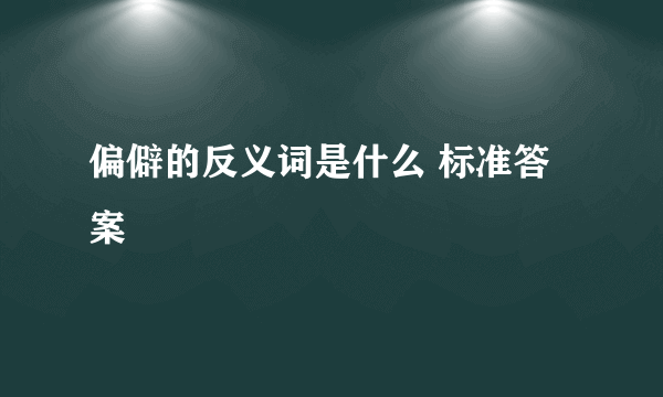 偏僻的反义词是什么 标准答案