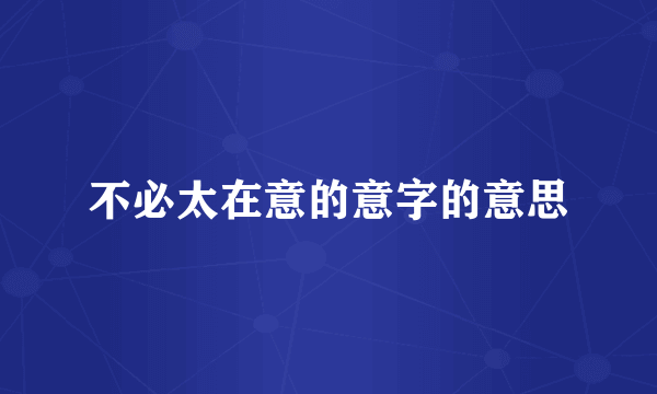 不必太在意的意字的意思