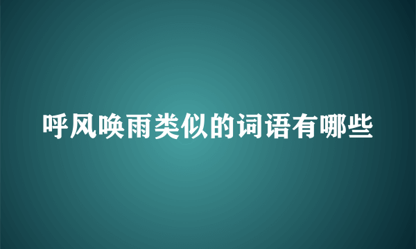 呼风唤雨类似的词语有哪些