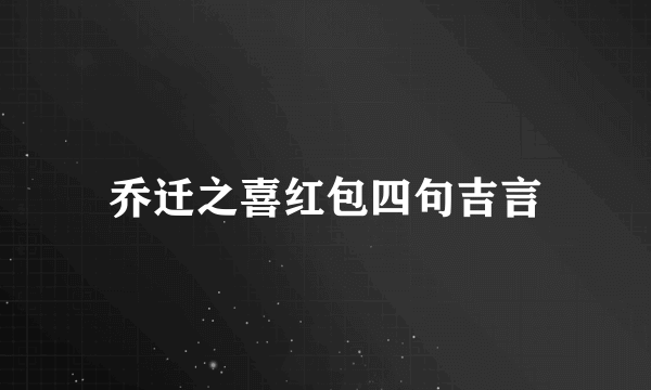乔迁之喜红包四句吉言
