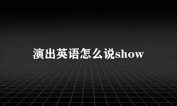 演出英语怎么说show