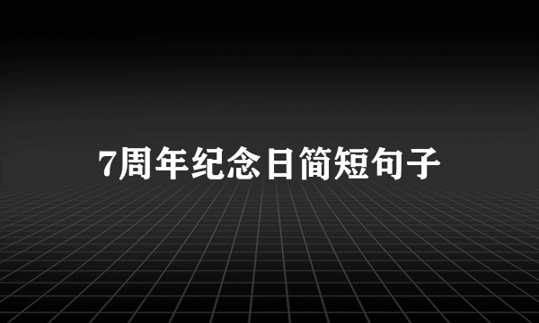 7周年纪念日简短句子