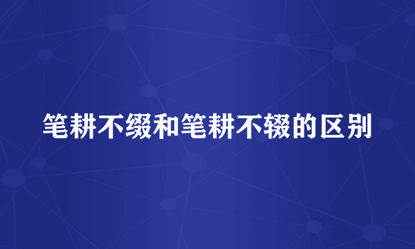 笔耕不缀和笔耕不辍的区别
