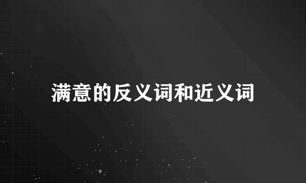 满意的反义词和近义词