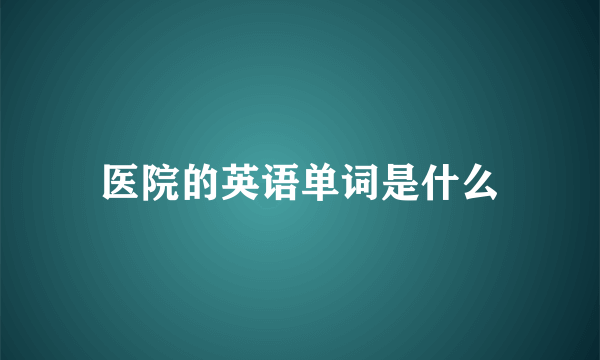 医院的英语单词是什么