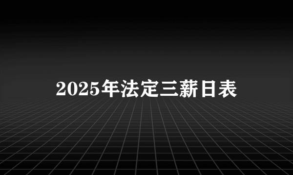 2025年法定三薪日表