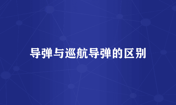 导弹与巡航导弹的区别