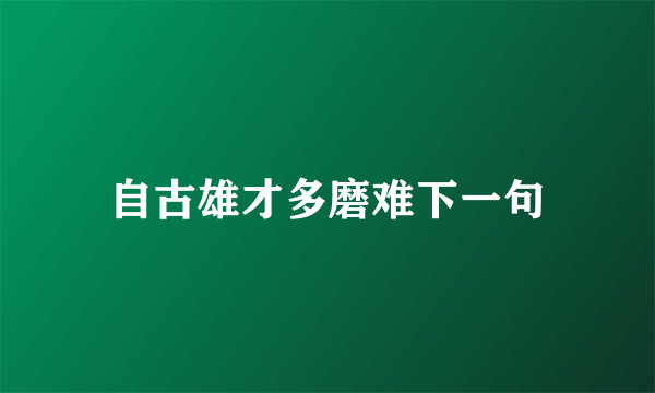 自古雄才多磨难下一句