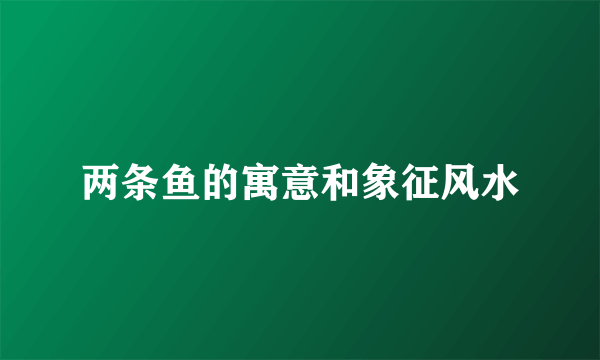 两条鱼的寓意和象征风水