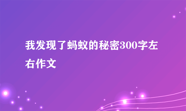 我发现了蚂蚁的秘密300字左右作文