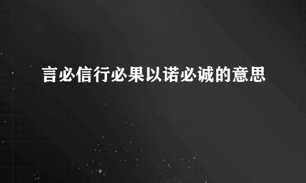 言必信行必果以诺必诚的意思