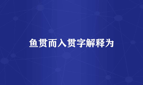 鱼贯而入贯字解释为
