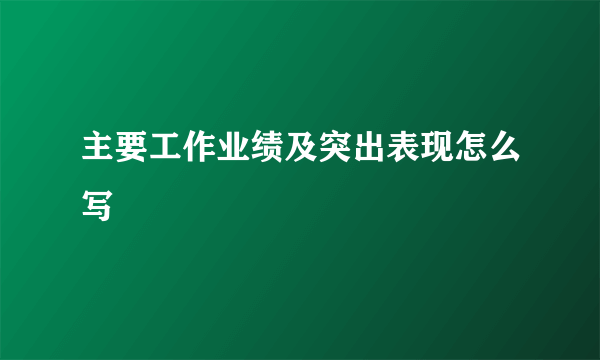 主要工作业绩及突出表现怎么写