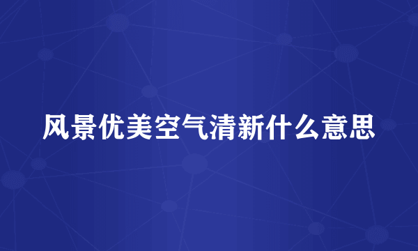 风景优美空气清新什么意思