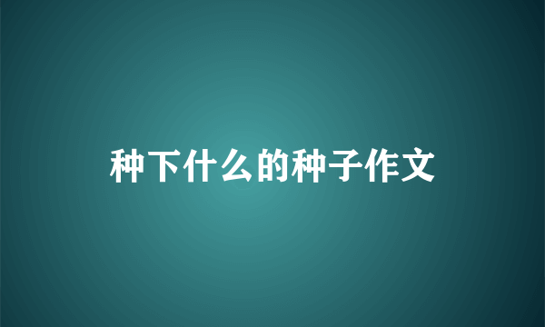 种下什么的种子作文