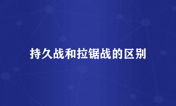 持久战和拉锯战的区别