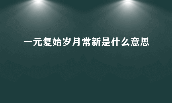 一元复始岁月常新是什么意思