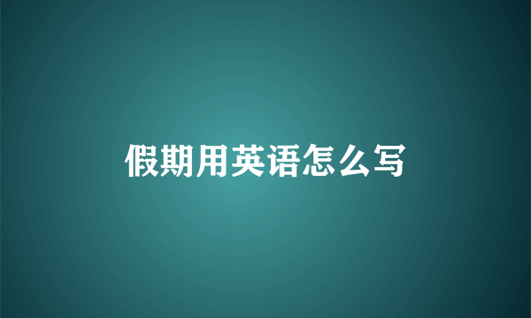 假期用英语怎么写