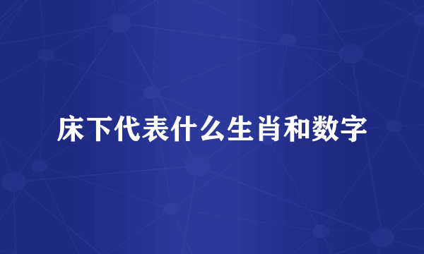 床下代表什么生肖和数字