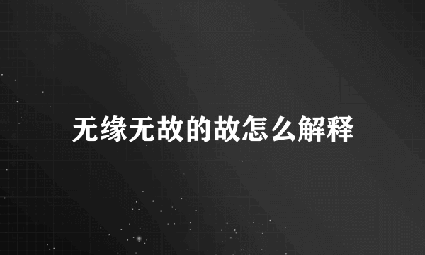 无缘无故的故怎么解释