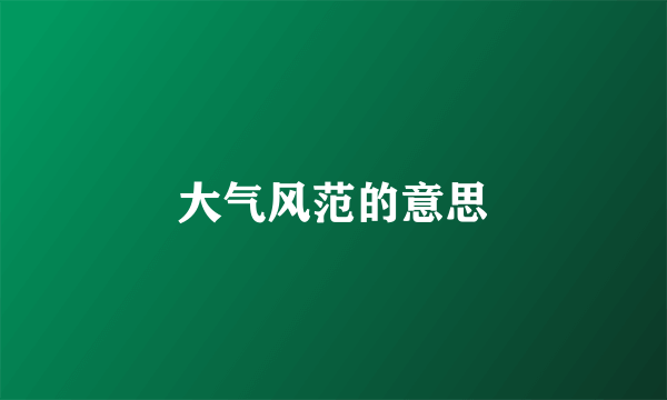大气风范的意思