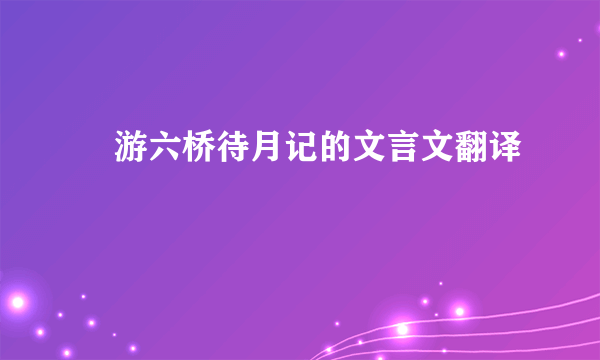 晩游六桥待月记的文言文翻译