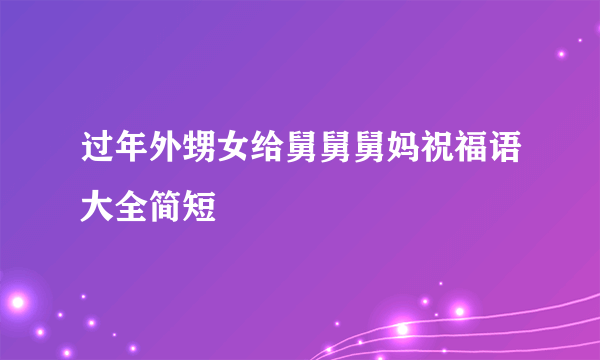 过年外甥女给舅舅舅妈祝福语大全简短