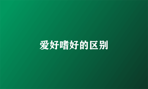 爱好嗜好的区别