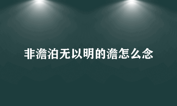 非澹泊无以明的澹怎么念
