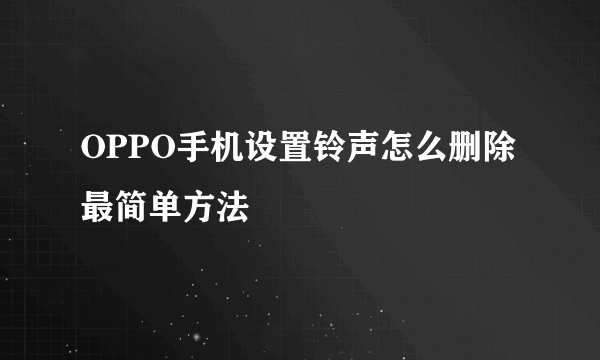OPPO手机设置铃声怎么删除最简单方法