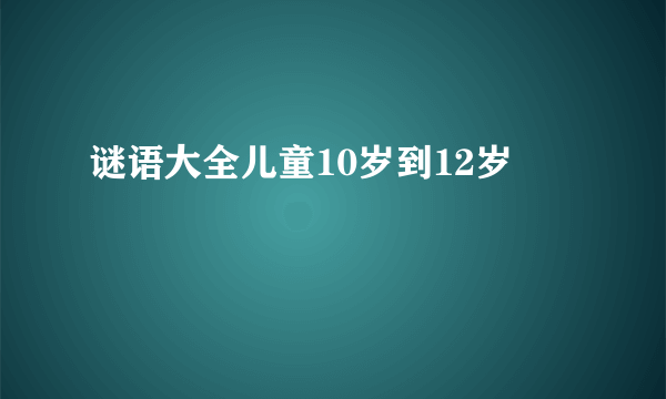 谜语大全儿童10岁到12岁