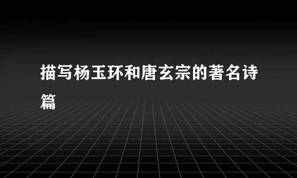 描写杨玉环和唐玄宗的著名诗篇