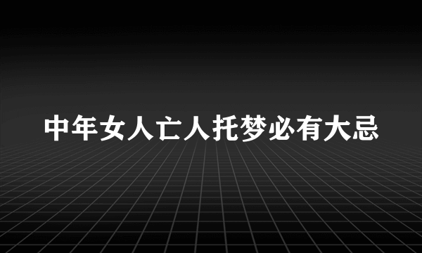 中年女人亡人托梦必有大忌