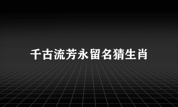 千古流芳永留名猜生肖