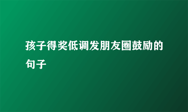 孩子得奖低调发朋友圈鼓励的句子
