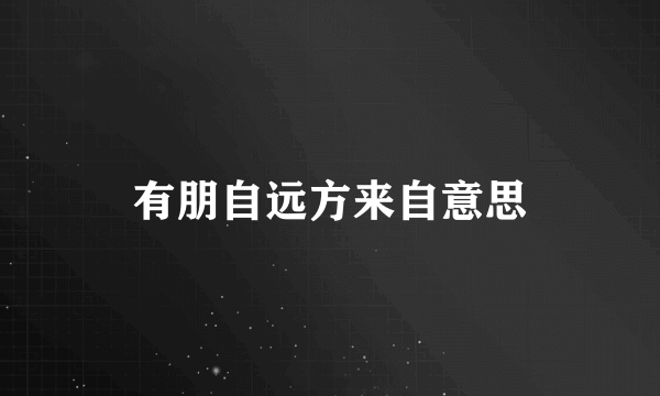 有朋自远方来自意思