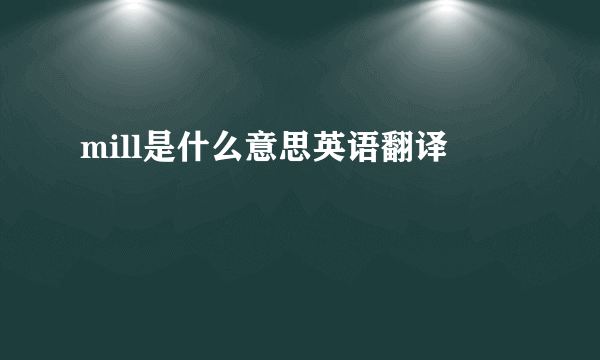 mill是什么意思英语翻译