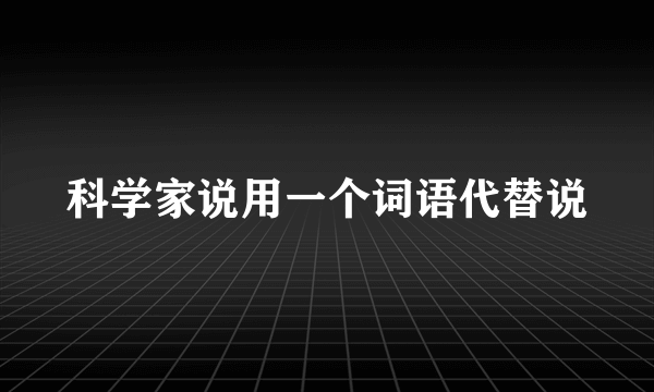 科学家说用一个词语代替说