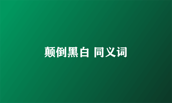 颠倒黑白 同义词