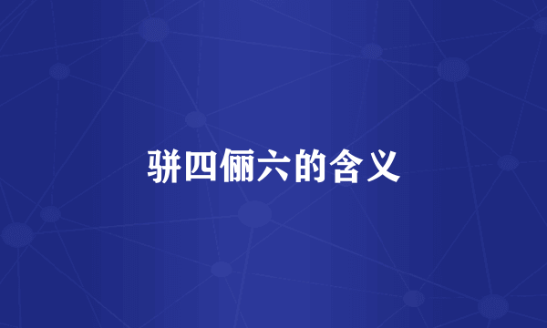 骈四俪六的含义