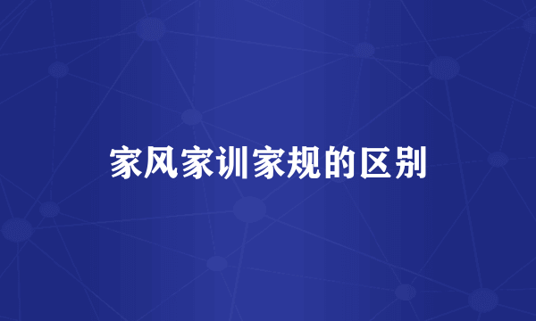 家风家训家规的区别