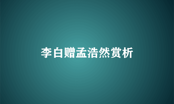 李白赠孟浩然赏析