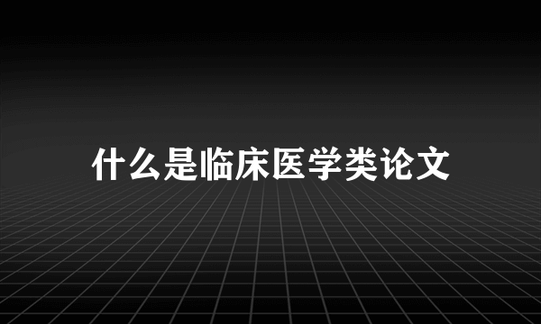 什么是临床医学类论文