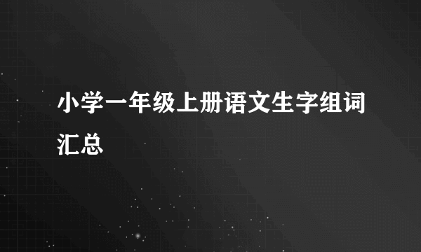 小学一年级上册语文生字组词汇总