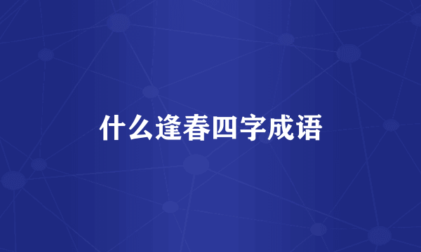 什么逢春四字成语