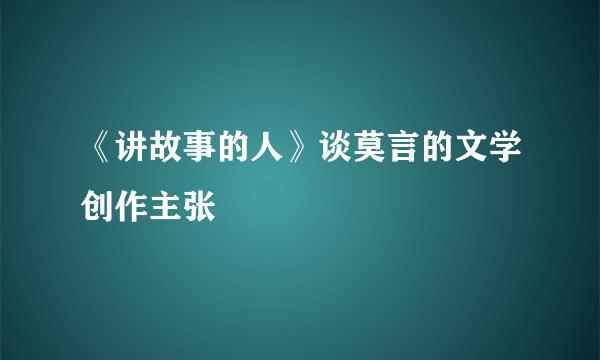 《讲故事的人》谈莫言的文学创作主张