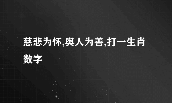 慈悲为怀,舆人为善,打一生肖数字