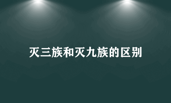 灭三族和灭九族的区别